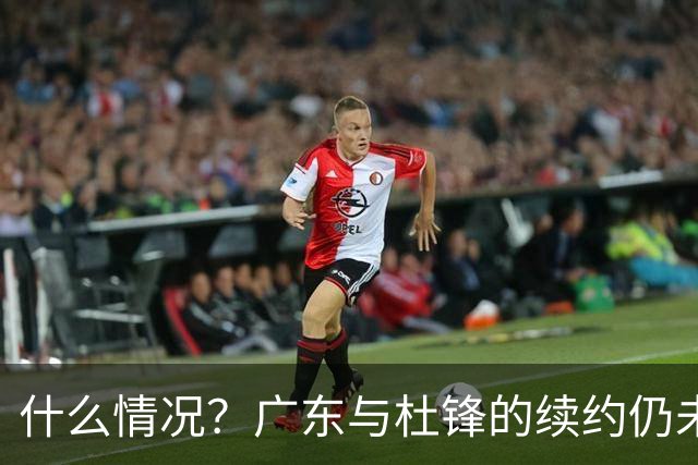什么情况？广东与杜锋的续约仍未进展，身兼数职还是太忙了！