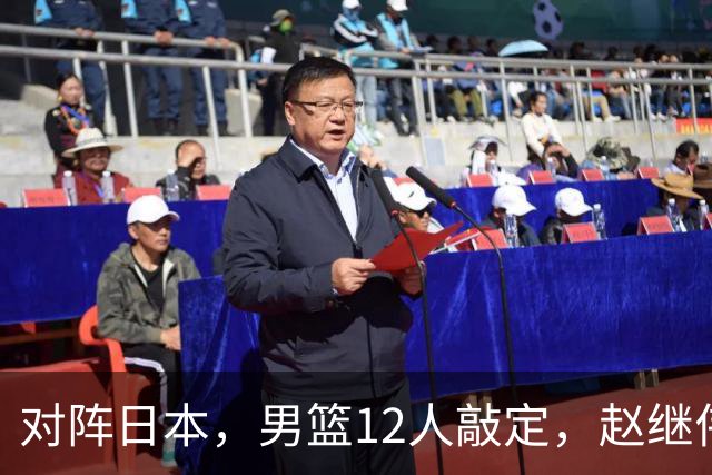 对阵日本，男篮12人敲定，赵继伟领衔，2人留洋，8人离队