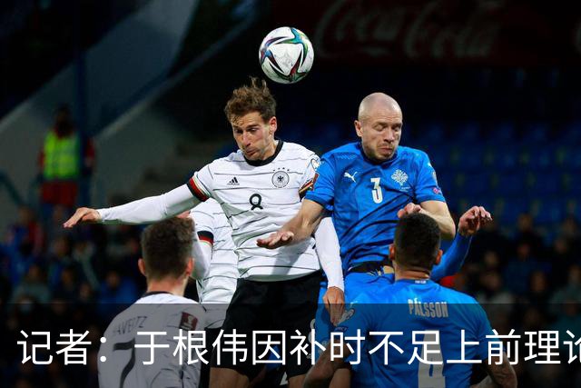 记者：于根伟因补时不足上前理论吃到红牌，球员无奈甚至愤懑