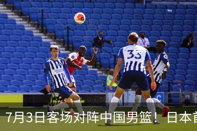 7月3日客场对阵中国男篮！日本首次集结动态曝光 大量新面孔引关注
