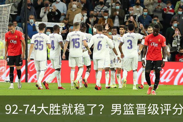 92-74大胜就稳了？男篮晋级评分出炉：赵继伟回暖，高诗岩4分太扎眼